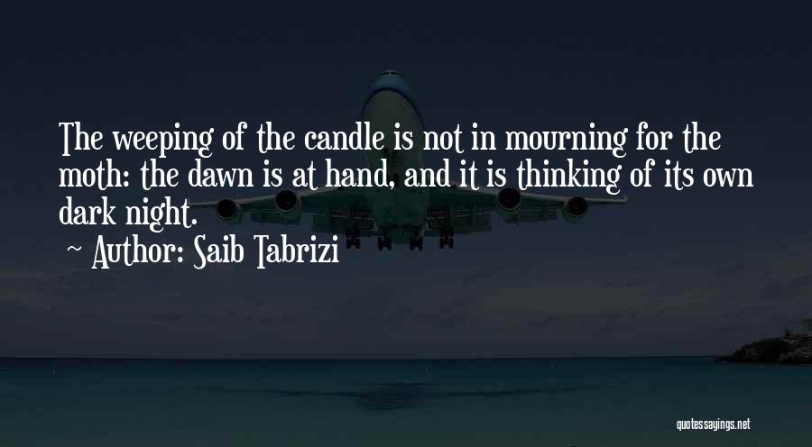 Saib Tabrizi Quotes: The Weeping Of The Candle Is Not In Mourning For The Moth: The Dawn Is At Hand, And It Is