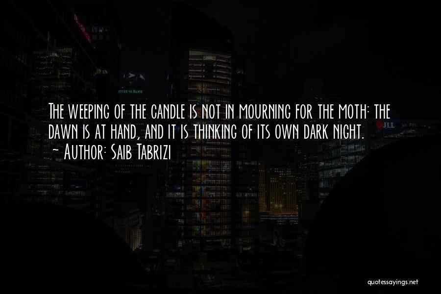Saib Tabrizi Quotes: The Weeping Of The Candle Is Not In Mourning For The Moth: The Dawn Is At Hand, And It Is