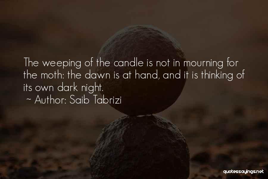 Saib Tabrizi Quotes: The Weeping Of The Candle Is Not In Mourning For The Moth: The Dawn Is At Hand, And It Is