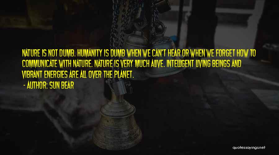 Sun Bear Quotes: Nature Is Not Dumb. Humanity Is Dumb When We Can't Hear Or When We Forget How To Communicate With Nature.