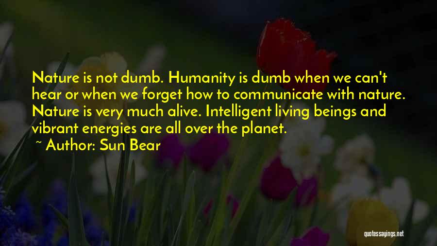 Sun Bear Quotes: Nature Is Not Dumb. Humanity Is Dumb When We Can't Hear Or When We Forget How To Communicate With Nature.