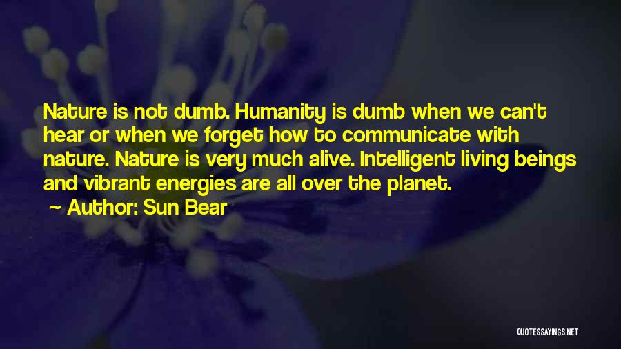 Sun Bear Quotes: Nature Is Not Dumb. Humanity Is Dumb When We Can't Hear Or When We Forget How To Communicate With Nature.