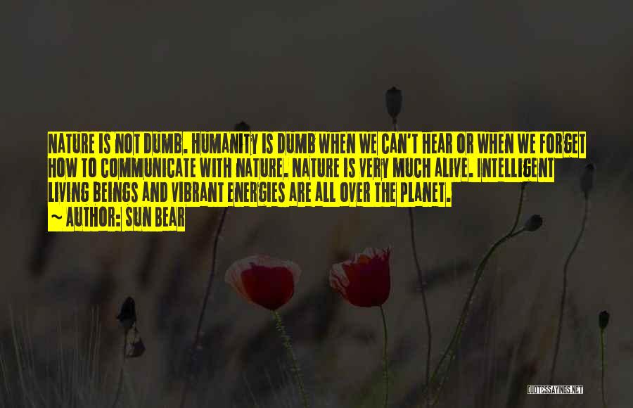 Sun Bear Quotes: Nature Is Not Dumb. Humanity Is Dumb When We Can't Hear Or When We Forget How To Communicate With Nature.