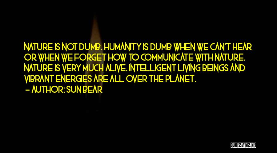 Sun Bear Quotes: Nature Is Not Dumb. Humanity Is Dumb When We Can't Hear Or When We Forget How To Communicate With Nature.