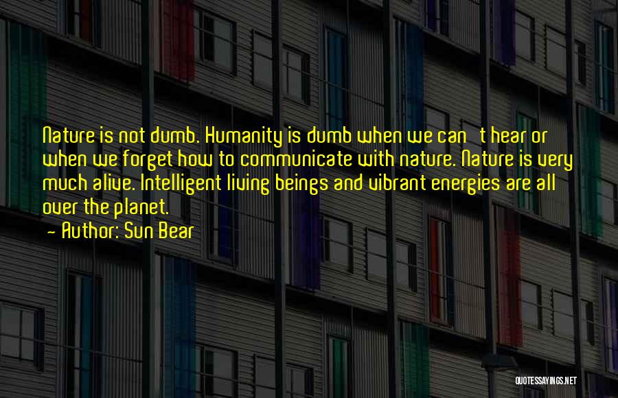 Sun Bear Quotes: Nature Is Not Dumb. Humanity Is Dumb When We Can't Hear Or When We Forget How To Communicate With Nature.