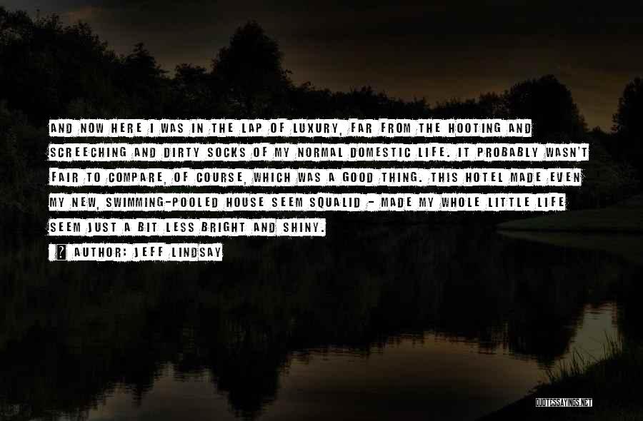 Jeff Lindsay Quotes: And Now Here I Was In The Lap Of Luxury, Far From The Hooting And Screeching And Dirty Socks Of