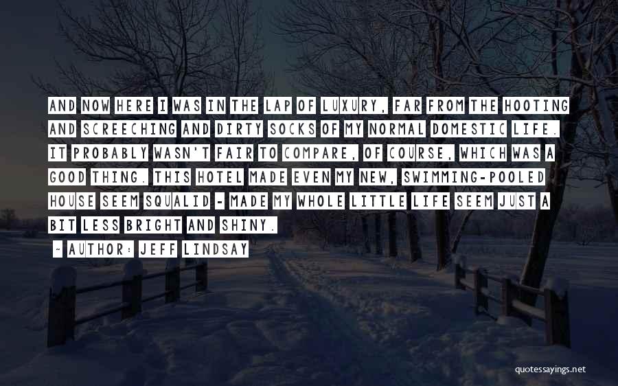 Jeff Lindsay Quotes: And Now Here I Was In The Lap Of Luxury, Far From The Hooting And Screeching And Dirty Socks Of