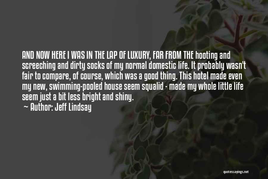 Jeff Lindsay Quotes: And Now Here I Was In The Lap Of Luxury, Far From The Hooting And Screeching And Dirty Socks Of