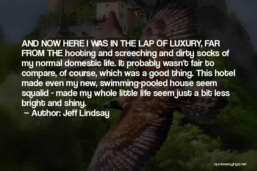 Jeff Lindsay Quotes: And Now Here I Was In The Lap Of Luxury, Far From The Hooting And Screeching And Dirty Socks Of