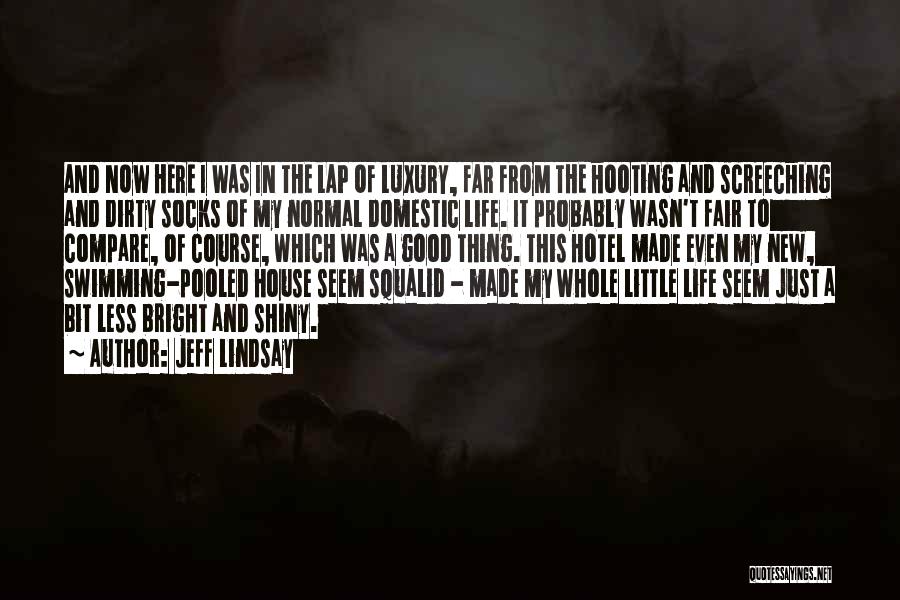 Jeff Lindsay Quotes: And Now Here I Was In The Lap Of Luxury, Far From The Hooting And Screeching And Dirty Socks Of