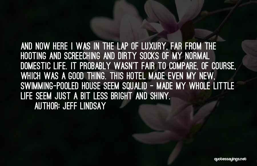 Jeff Lindsay Quotes: And Now Here I Was In The Lap Of Luxury, Far From The Hooting And Screeching And Dirty Socks Of