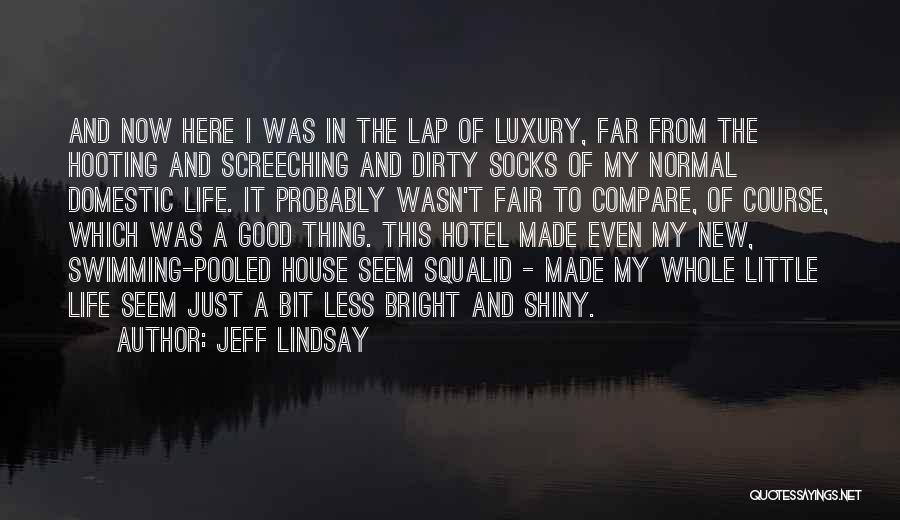 Jeff Lindsay Quotes: And Now Here I Was In The Lap Of Luxury, Far From The Hooting And Screeching And Dirty Socks Of