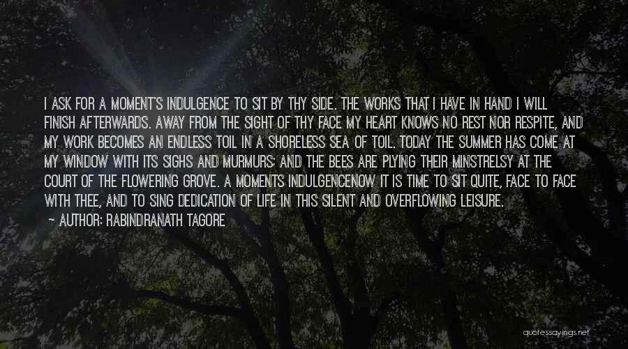 Rabindranath Tagore Quotes: I Ask For A Moment's Indulgence To Sit By Thy Side. The Works That I Have In Hand I Will