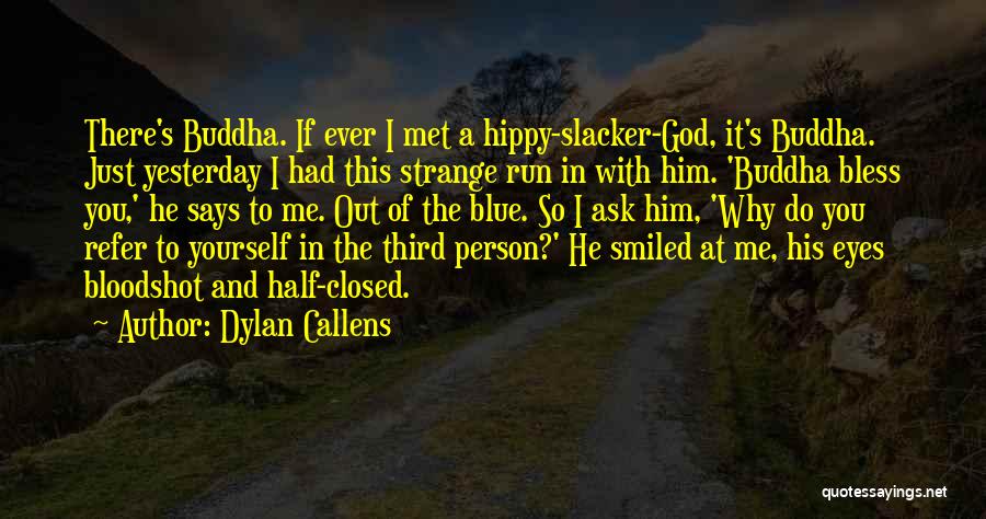 Dylan Callens Quotes: There's Buddha. If Ever I Met A Hippy-slacker-god, It's Buddha. Just Yesterday I Had This Strange Run In With Him.