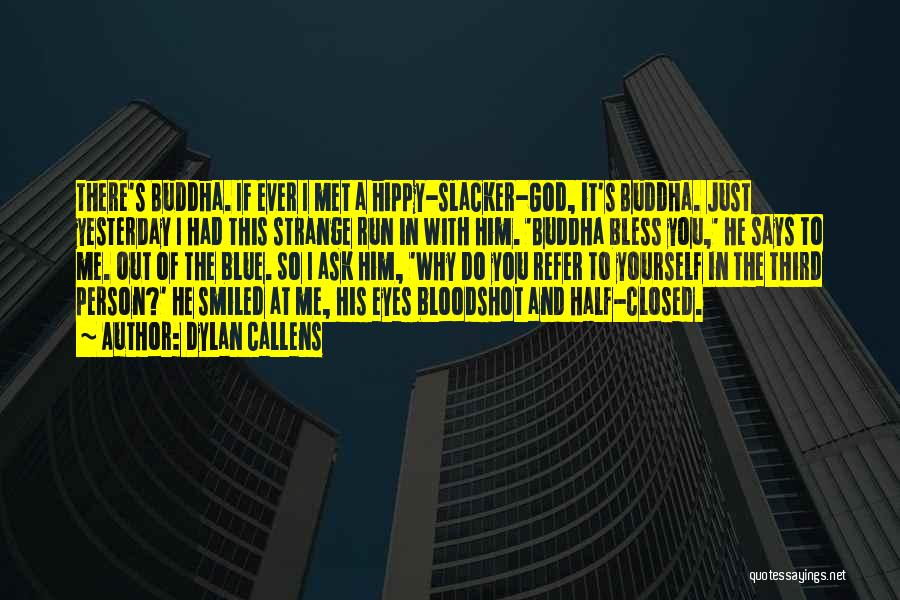 Dylan Callens Quotes: There's Buddha. If Ever I Met A Hippy-slacker-god, It's Buddha. Just Yesterday I Had This Strange Run In With Him.