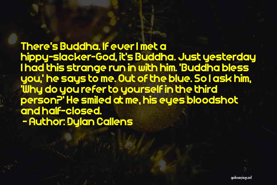 Dylan Callens Quotes: There's Buddha. If Ever I Met A Hippy-slacker-god, It's Buddha. Just Yesterday I Had This Strange Run In With Him.