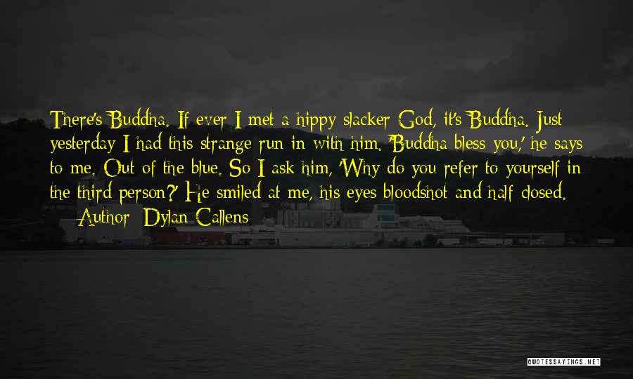 Dylan Callens Quotes: There's Buddha. If Ever I Met A Hippy-slacker-god, It's Buddha. Just Yesterday I Had This Strange Run In With Him.