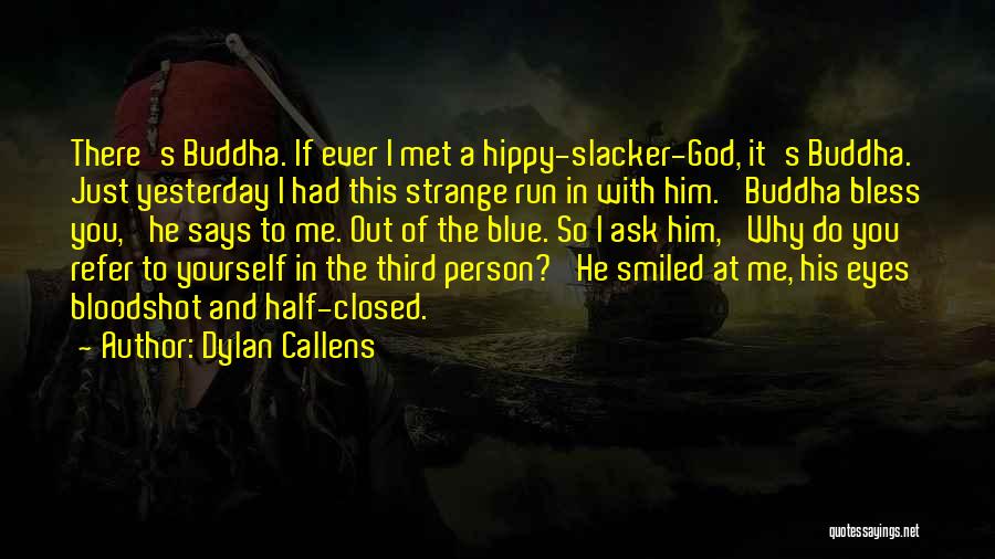 Dylan Callens Quotes: There's Buddha. If Ever I Met A Hippy-slacker-god, It's Buddha. Just Yesterday I Had This Strange Run In With Him.