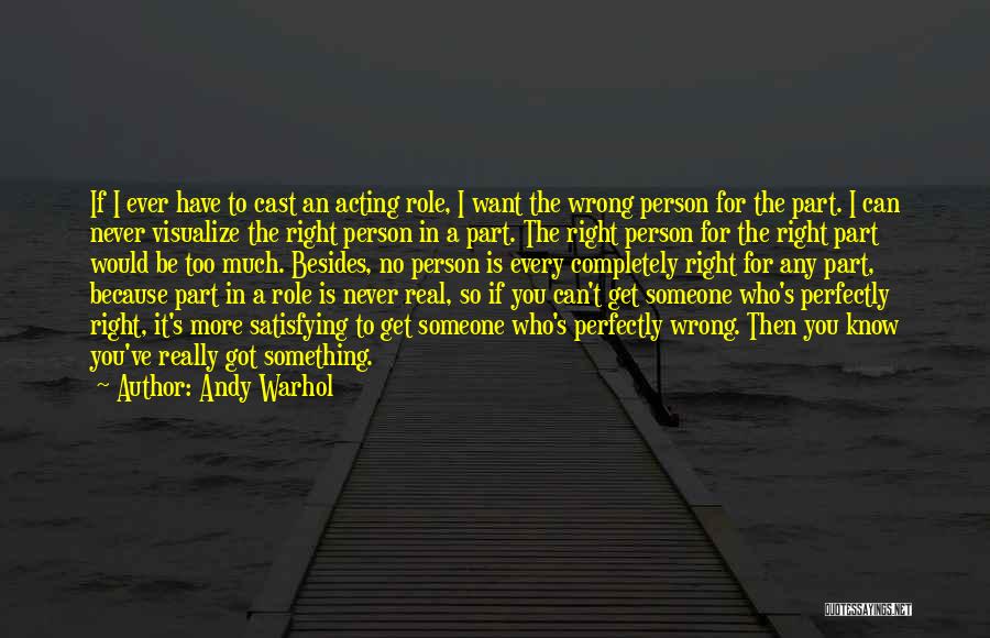 Andy Warhol Quotes: If I Ever Have To Cast An Acting Role, I Want The Wrong Person For The Part. I Can Never