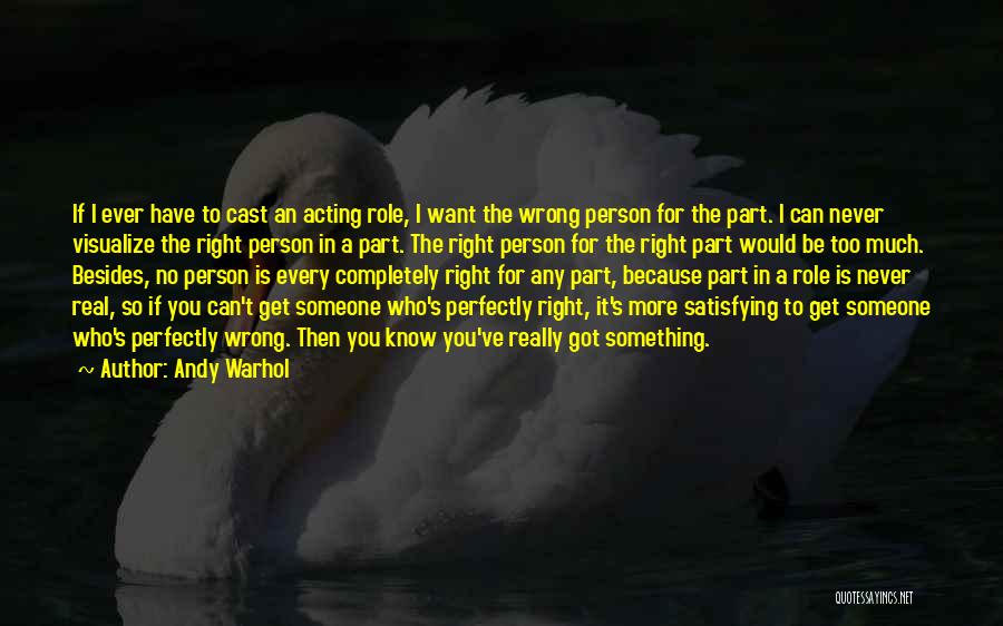 Andy Warhol Quotes: If I Ever Have To Cast An Acting Role, I Want The Wrong Person For The Part. I Can Never