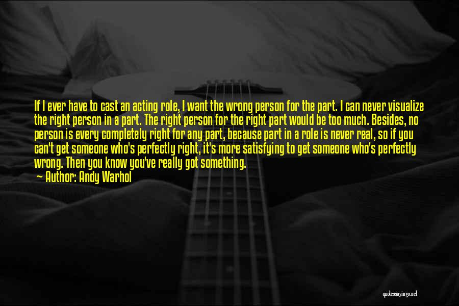 Andy Warhol Quotes: If I Ever Have To Cast An Acting Role, I Want The Wrong Person For The Part. I Can Never