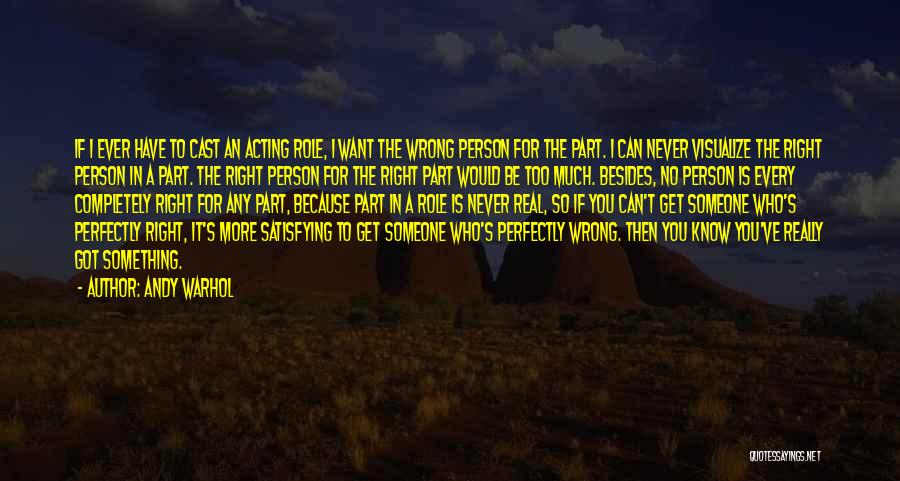Andy Warhol Quotes: If I Ever Have To Cast An Acting Role, I Want The Wrong Person For The Part. I Can Never