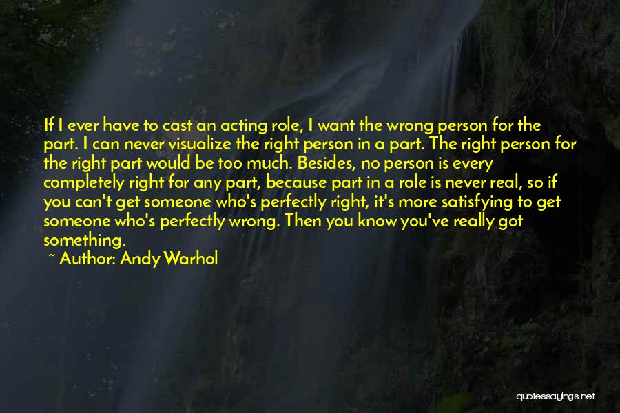 Andy Warhol Quotes: If I Ever Have To Cast An Acting Role, I Want The Wrong Person For The Part. I Can Never