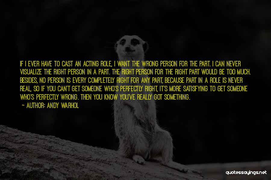 Andy Warhol Quotes: If I Ever Have To Cast An Acting Role, I Want The Wrong Person For The Part. I Can Never