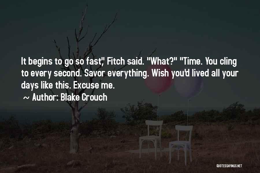 Blake Crouch Quotes: It Begins To Go So Fast, Fitch Said. What? Time. You Cling To Every Second. Savor Everything. Wish You'd Lived