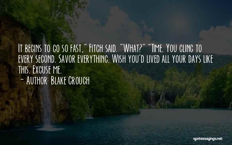 Blake Crouch Quotes: It Begins To Go So Fast, Fitch Said. What? Time. You Cling To Every Second. Savor Everything. Wish You'd Lived