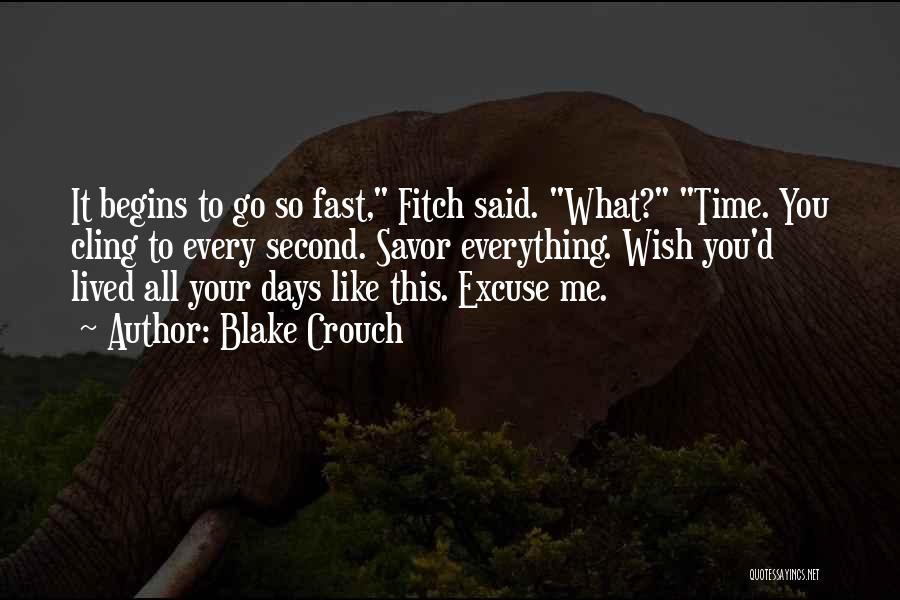 Blake Crouch Quotes: It Begins To Go So Fast, Fitch Said. What? Time. You Cling To Every Second. Savor Everything. Wish You'd Lived