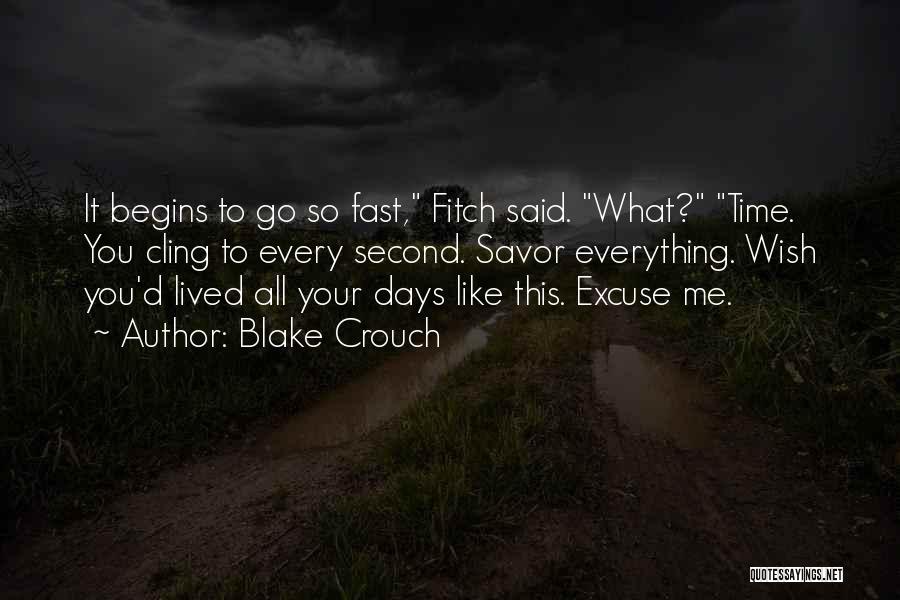 Blake Crouch Quotes: It Begins To Go So Fast, Fitch Said. What? Time. You Cling To Every Second. Savor Everything. Wish You'd Lived