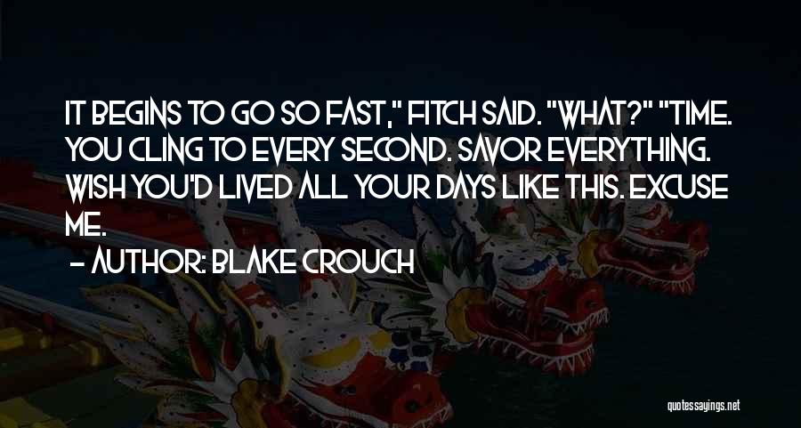 Blake Crouch Quotes: It Begins To Go So Fast, Fitch Said. What? Time. You Cling To Every Second. Savor Everything. Wish You'd Lived