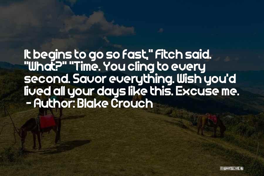 Blake Crouch Quotes: It Begins To Go So Fast, Fitch Said. What? Time. You Cling To Every Second. Savor Everything. Wish You'd Lived