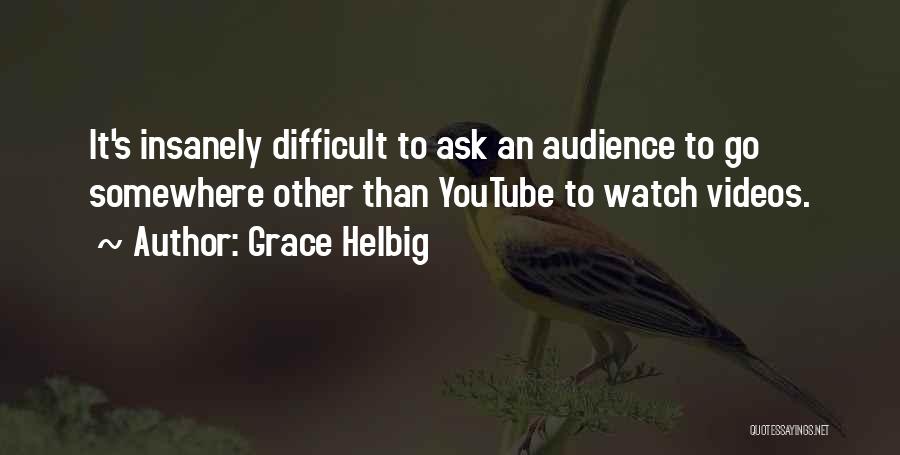 Grace Helbig Quotes: It's Insanely Difficult To Ask An Audience To Go Somewhere Other Than Youtube To Watch Videos.