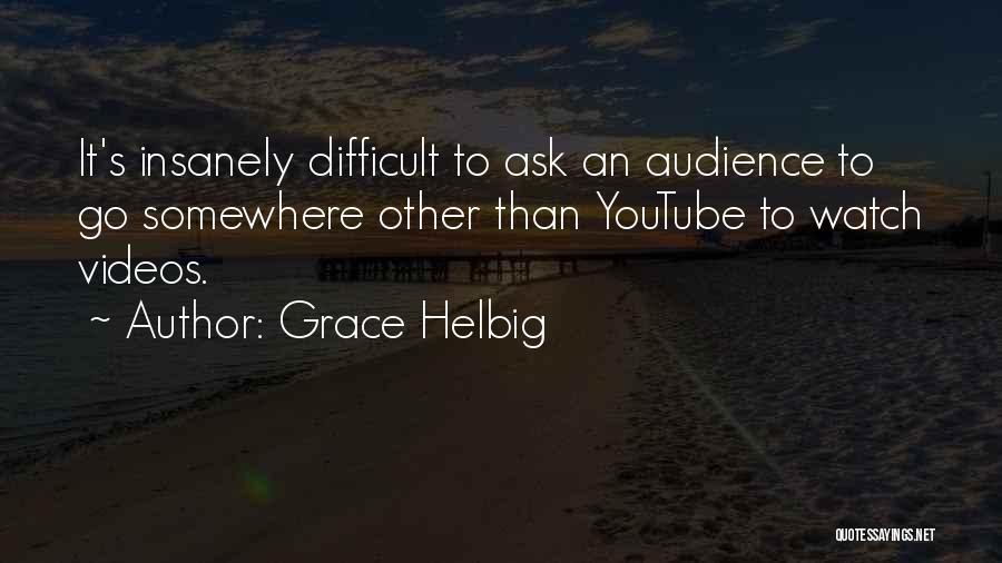 Grace Helbig Quotes: It's Insanely Difficult To Ask An Audience To Go Somewhere Other Than Youtube To Watch Videos.