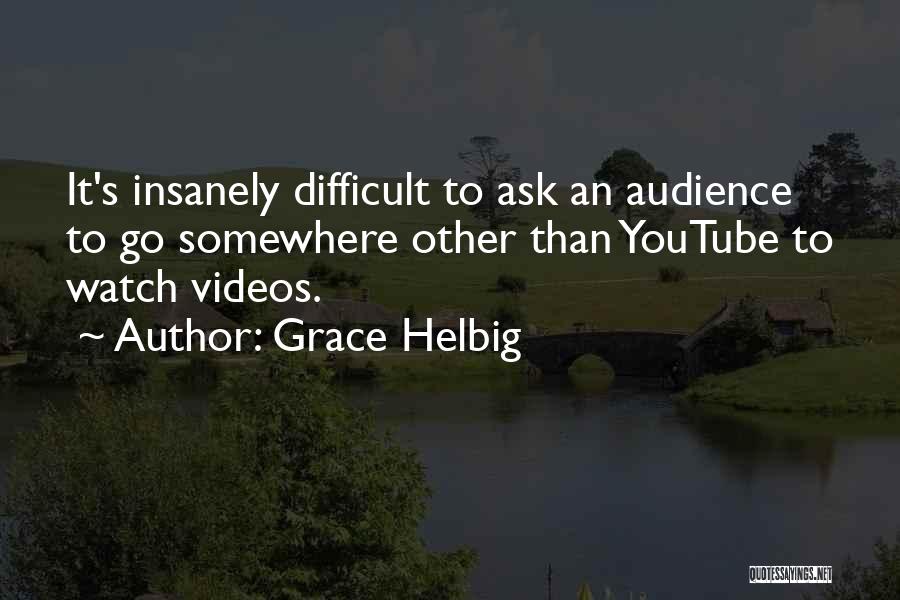 Grace Helbig Quotes: It's Insanely Difficult To Ask An Audience To Go Somewhere Other Than Youtube To Watch Videos.