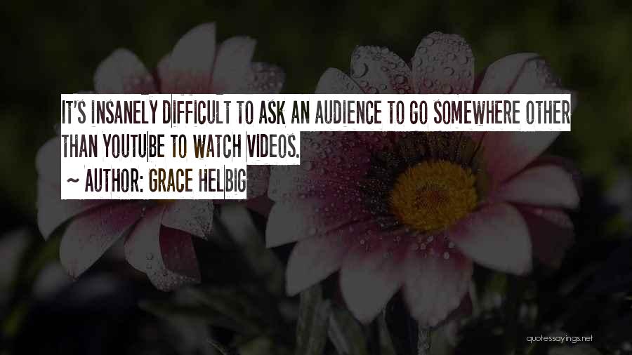 Grace Helbig Quotes: It's Insanely Difficult To Ask An Audience To Go Somewhere Other Than Youtube To Watch Videos.