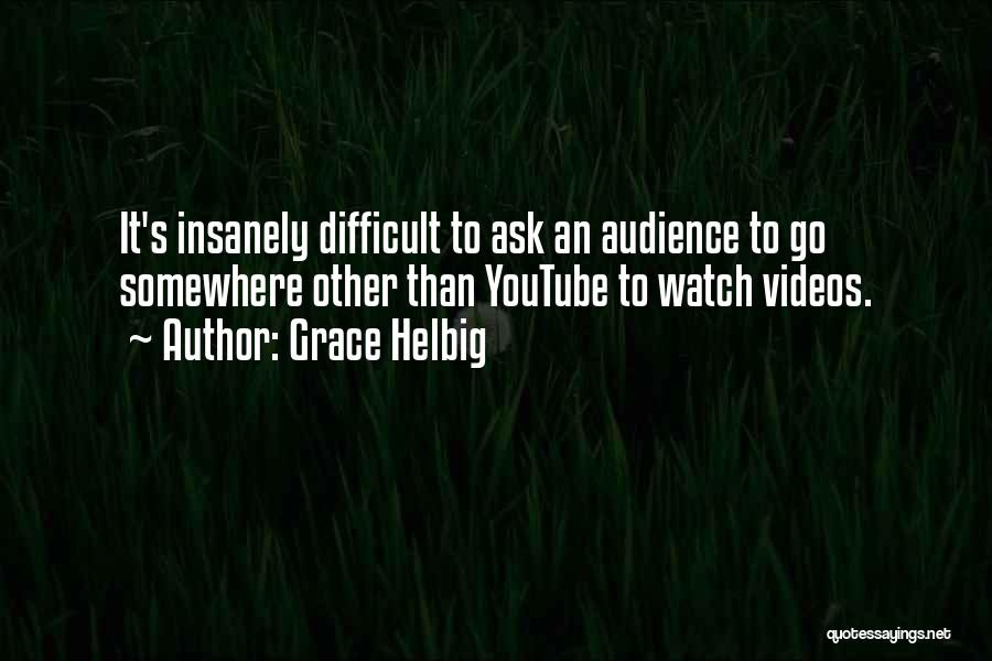 Grace Helbig Quotes: It's Insanely Difficult To Ask An Audience To Go Somewhere Other Than Youtube To Watch Videos.