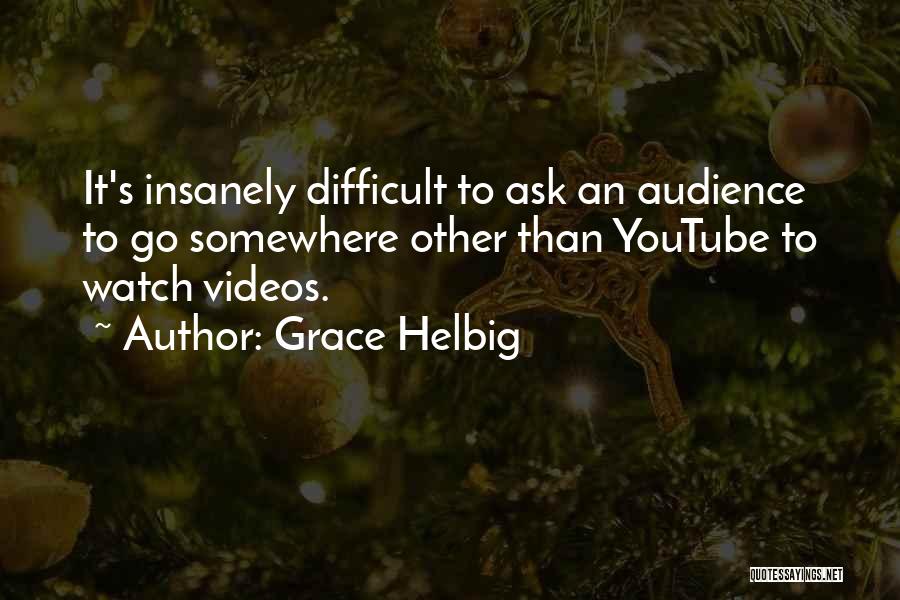 Grace Helbig Quotes: It's Insanely Difficult To Ask An Audience To Go Somewhere Other Than Youtube To Watch Videos.