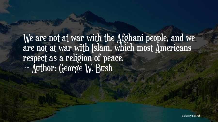 George W. Bush Quotes: We Are Not At War With The Afghani People, And We Are Not At War With Islam, Which Most Americans