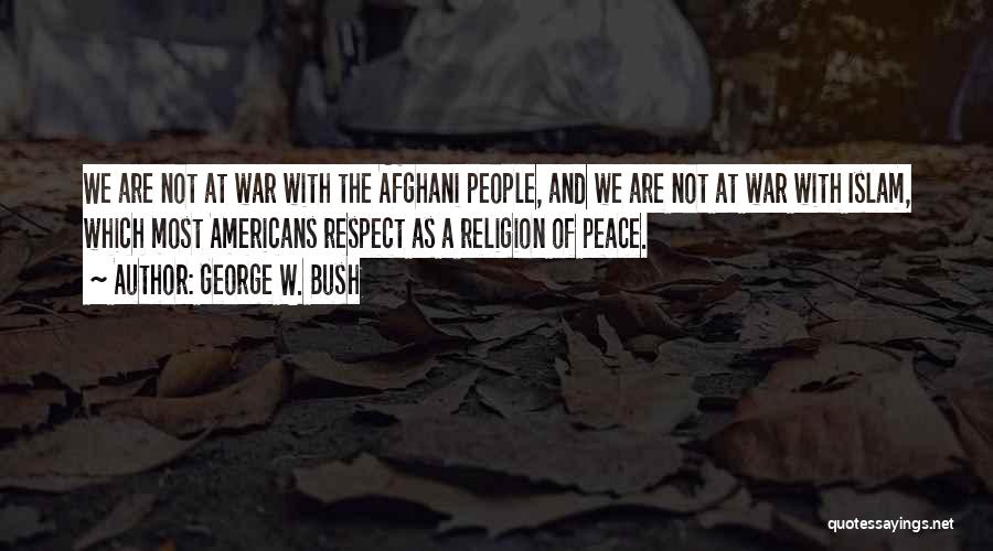 George W. Bush Quotes: We Are Not At War With The Afghani People, And We Are Not At War With Islam, Which Most Americans