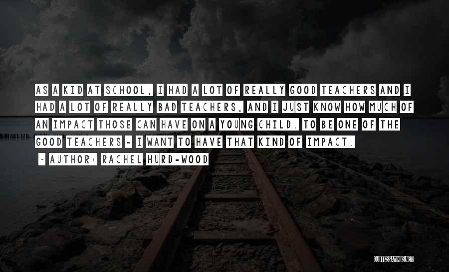 Rachel Hurd-Wood Quotes: As A Kid At School, I Had A Lot Of Really Good Teachers And I Had A Lot Of Really