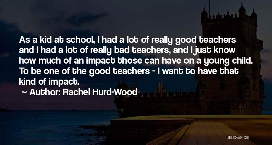 Rachel Hurd-Wood Quotes: As A Kid At School, I Had A Lot Of Really Good Teachers And I Had A Lot Of Really