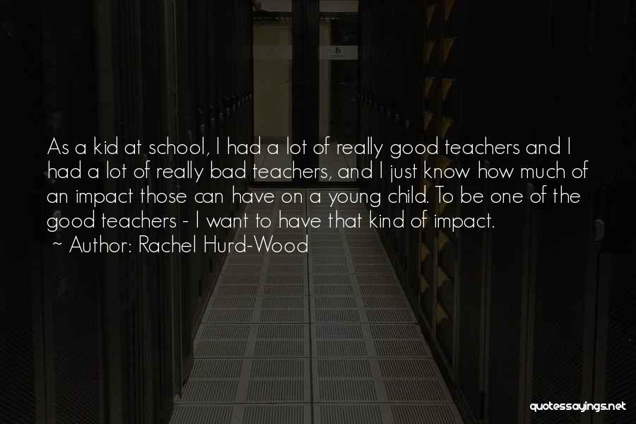 Rachel Hurd-Wood Quotes: As A Kid At School, I Had A Lot Of Really Good Teachers And I Had A Lot Of Really