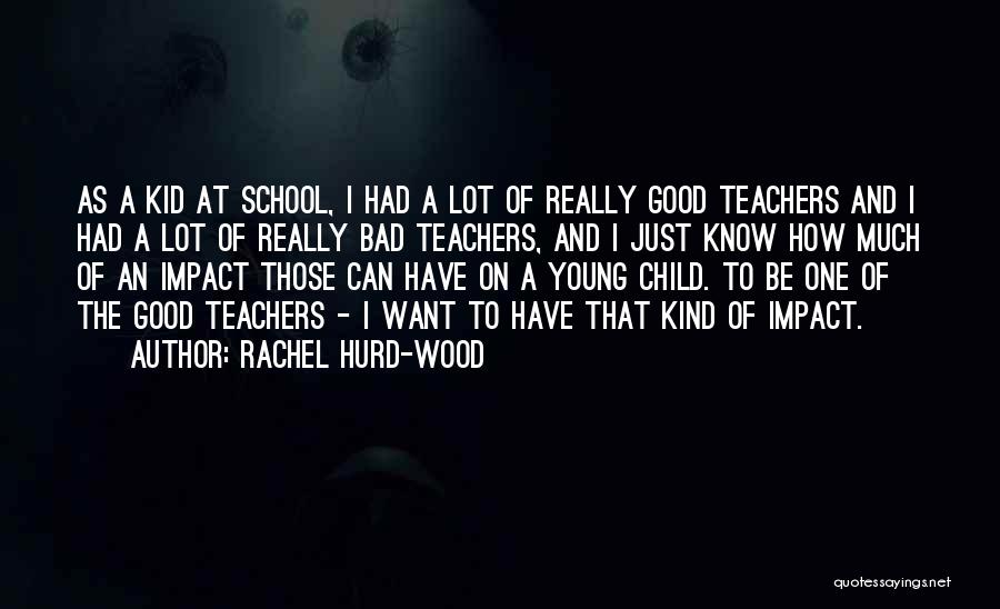 Rachel Hurd-Wood Quotes: As A Kid At School, I Had A Lot Of Really Good Teachers And I Had A Lot Of Really