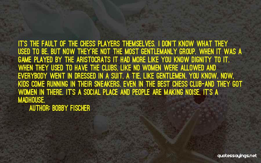 Bobby Fischer Quotes: It's The Fault Of The Chess Players Themselves. I Don't Know What They Used To Be, But Now They're Not