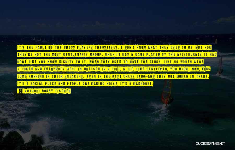 Bobby Fischer Quotes: It's The Fault Of The Chess Players Themselves. I Don't Know What They Used To Be, But Now They're Not