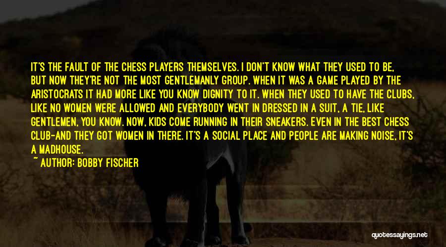 Bobby Fischer Quotes: It's The Fault Of The Chess Players Themselves. I Don't Know What They Used To Be, But Now They're Not