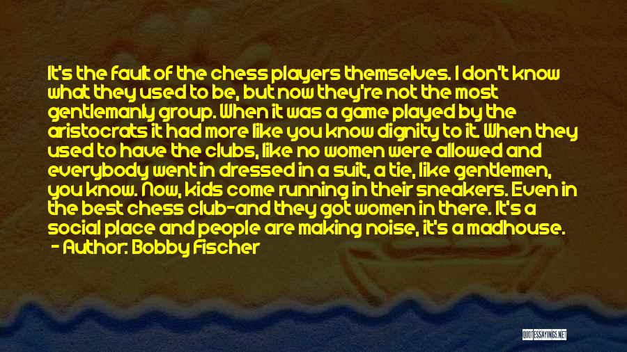 Bobby Fischer Quotes: It's The Fault Of The Chess Players Themselves. I Don't Know What They Used To Be, But Now They're Not